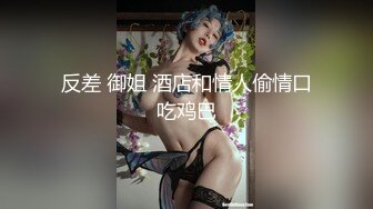 反差 御姐 酒店和情人偷情口吃鸡巴