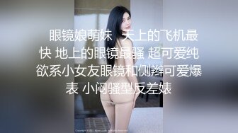 ✿眼镜娘萌妹✿天上的飞机最快 地上的眼镜最骚 超可爱纯欲系小女友眼镜和侧辫可爱爆表 小闷骚型反差婊