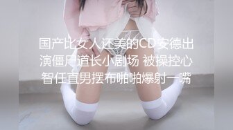 国产比女人还美的CD安德出演僵尸道长小剧场 被操控心智任直男摆布啪啪爆射一嘴