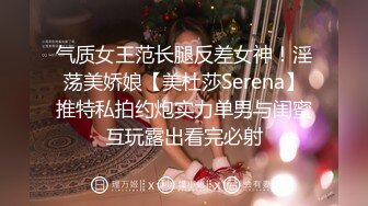 气质女王范长腿反差女神！淫荡美娇娘【美杜莎Serena】推特私拍约炮实力单男与闺蜜互玩露出看完必射