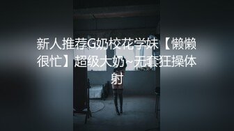 新人推荐G奶校花学妹【懒懒很忙】超级大奶~无套狂操体射