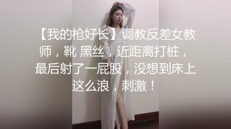 【我的枪好长】调教反差女教师，靴 黑丝，近距离打桩，最后射了一屁股，没想到床上这么浪，刺激！