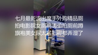 七月最新流出魔手外购精品厕拍电影院女厕高清偷拍厕前蹲旗袍美女尿太猛把脚都弄湿了