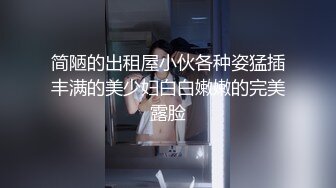 简陋的出租屋小伙各种姿猛插丰满的美少妇白白嫩嫩的完美露脸