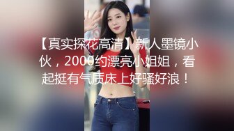 【真实探花高清】新人墨镜小伙，2000约漂亮小姐姐，看起挺有气质床上好骚好浪！