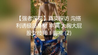 【强者深花】真实探访 沟搭利诱极品身材 丰满 大胸大屁股女技师！胸推 (2)