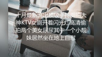 十月最新流出顶级手持厕拍大神KTV女厕开着闪光灯高清偷拍两个美女尿尿其中一个小靓妹居然坐在地上自慰