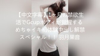 【中文字幕】1ヶ月の禁欲生活でGcupボディが覚醒する めちゃイキ初体験中出し解禁スペシャル！！ 羽月果音