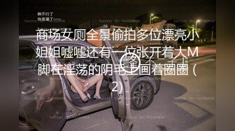 商场女厕全景偷拍多位漂亮小姐姐嘘嘘还有一位张开着大M脚在淫荡的阴毛上画着圈圈 (2)