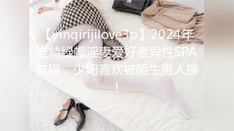 【yinqirijilove3p】2024年推特绿帽淫妻爱好者异性SPA被操，少妇喜欢被陌生男人操！