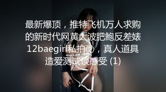 最新爆顶，推特飞机万人求购的新时代网黄大波肥鲍反差婊12baegirl私拍②，真人道具造爱测试谈感受 (1)