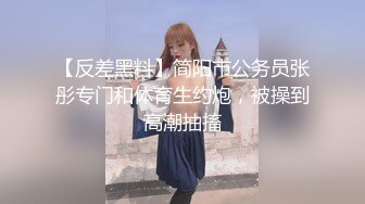 【反差黑料】简阳市公务员张彤专门和体育生约炮，被操到高潮抽搐