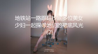 地铁站一路跟踪抄底多位美女少妇一起探寻她们的裙底风光 (2)