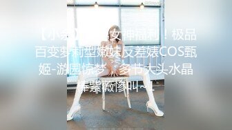 【小余】宅男女神福利！极品百变萝莉型嫩妹反差婊COS甄姬-游园惊梦，多节大头水晶棒紫薇惨叫~1