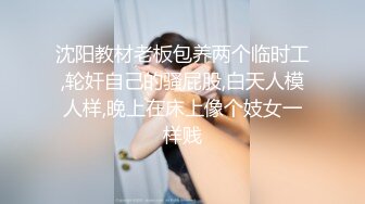 沈阳教材老板包养两个临时工,轮奸自己的骚屁股,白天人模人样,晚上在床上像个妓女一样贱