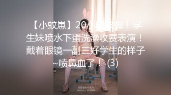 【小蚊崽】20小时核弹！学生妹喷水下蛋洗澡收费表演！戴着眼镜一副三好学生的样子~喷鼻血了！ (3)