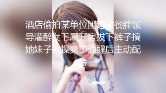 酒店偷拍某单位团建聚餐胖领导灌醉女下属开房拔下裤子搞她妹子被操爽了酒醒后主动配合