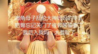 海角母子乱伦大神妈妈的丰乳肥臀忘记关门了被邻居偷看了我后入我妈，太羞耻了