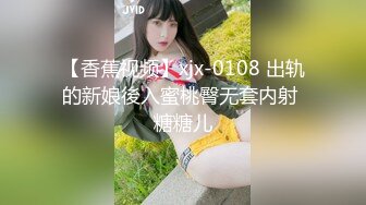 【香蕉视频】xjx-0108 出轨的新娘後入蜜桃臀无套内射 糖糖儿