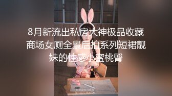 8月新流出私房大神极品收藏商场女厕全景后拍系列短裙靓妹的性感小蜜桃臀