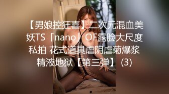 【男娘控狂喜】二次元混血美妖TS「nano」OF露脸大尺度私拍 花式道具虐阴虐菊爆浆精液地狱【第三弹】 (3)