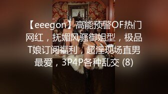 【eeegon】高能预警OF热门网红，抚媚风骚御姐型，极品T娘订阅福利，超淫现场直男最爱，3P4P各种乱交 (8)