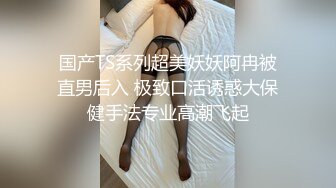 国产TS系列超美妖妖阿冉被直男后入 极致口活诱惑大保健手法专业高潮飞起