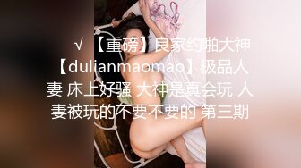 ❤️√ 【重磅】良家约啪大神【dulianmaomao】极品人妻 床上好骚 大神是真会玩 人妻被玩的不要不要的 第三期