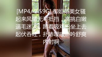 [MP4/ 2.59G] 御姐范美女骚起来风情无可抵挡，高挑白嫩逼毛迷人，蹲着吸鸡巴坐上去起伏吞吐，扑哧噗嗤娇吟舒爽内射啊