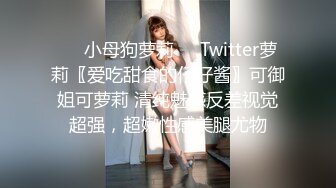 ❤️小母狗萝莉❤️Twitter萝莉〖爱吃甜食的仔仔酱〗可御姐可萝莉 清纯魅惑反差视觉超强，超嫩性感美腿尤物