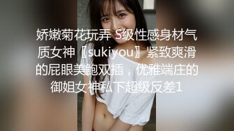 娇嫩菊花玩弄 S级性感身材气质女神〖sukiyou〗紧致爽滑的屁眼美鲍双插，优雅端庄的御姐女神私下超级反差1