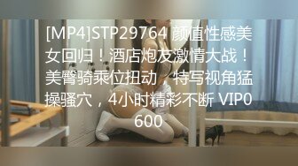 [MP4]STP29764 颜值性感美女回归！酒店炮友激情大战！美臀骑乘位扭动，特写视角猛操骚穴，4小时精彩不断 VIP0600