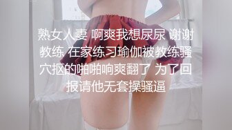 熟女人妻 啊爽我想尿尿 谢谢教练 在家练习瑜伽被教练骚穴抠的啪啪响爽翻了 为了回报请他无套操骚逼