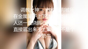 ❤️调教女神❤️丝袜母狗被所在金属架子上下体插着炮机主人还一直挠脚心开发肛门白浆直接冒出来了上辈子是不是个水奶牛