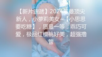 【新片速遞】2024年最顶尖新人，小萝莉美女~【小思思要吃糖】，质量一等，乖巧可爱，极品红樱桃好美，超强撸管