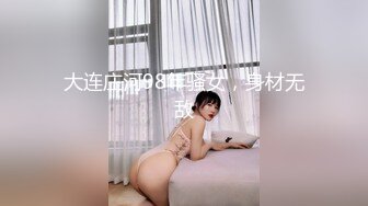 大连庄河98年骚女，身材无敌