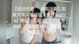 【极品性爱❤️绿帽淫妻】加拿大华人圈淫乱夫妻『Sophia』最新淫趴群P乱交①二龙戏凤 三骚战肉棒 场面淫乱淫靡操乱了 (1)