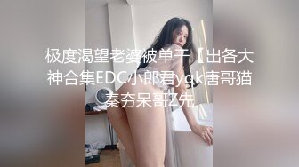 极度渴望老婆被单干【出各大神合集EDC小郎君yqk唐哥猫秦夯呆哥Z先