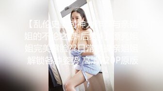 【乱伦史上封神力作??与亲姐姐的不伦之恋-后续4】漂亮姐姐完美露脸??日常爆操亲姐姐 解锁各种姿势 高清720P原版