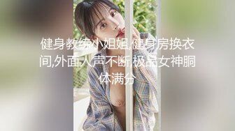 健身教练小姐姐,健身房换衣间,外面人声不断,极品女神胴体满分