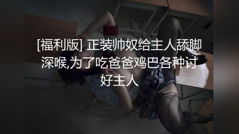 [福利版] 正装帅奴给主人舔脚深喉,为了吃爸爸鸡巴各种讨好主人