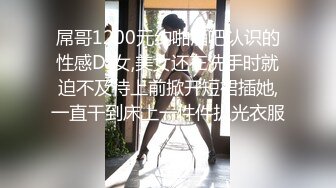 屌哥1200元约啪酒吧认识的性感DJ女,美女还在洗手时就迫不及待上前掀开短裙插她,一直干到床上一件件扒光衣服!