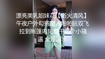 漂亮美乳姐妹花【浴火清风】午夜户外勾搭路人啪啪玩双飞 拉到帐篷内轮着干两个小骚逼 全是淫水