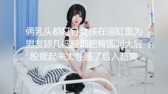 俩乳头都打钉女孩在浴缸里为男友舔几把腰细肥臀圆润大屁股撅起来太性感了后入超爽