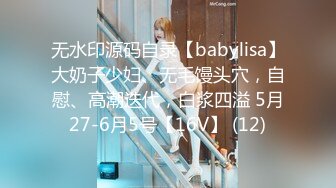 无水印源码自录【babylisa】大奶子少妇、无毛馒头穴，自慰、高潮迭代，白浆四溢 5月27-6月5号【16V】 (12)