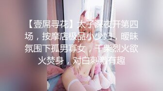 【壹屌寻花】太子深夜开第四场，按摩店极品小少妇，暧昧氛围下孤男寡女，干柴烈火欲火焚身，对白刺激有趣