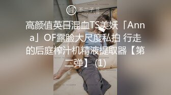 高颜值英日混血TS美妖「Anna」OF露脸大尺度私拍 行走的后庭榨汁机精液提取器【第二弹】 (1)