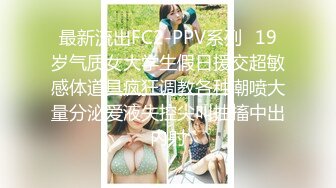 最新流出FC2-PPV系列✅19岁气质女大学生假日援交超敏感体道具疯狂调教各种潮喷大量分泌爱液失控尖叫抽搐中出内射