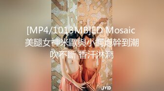 [MP4/1013MB]ED Mosaic 美腿女神米歐與小鋼炮幹到潮吹不斷 香汗淋漓