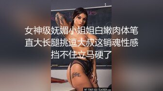 女神级妩媚小姐姐白嫩肉体笔直大长腿挑逗大叔这销魂性感挡不住立马硬了